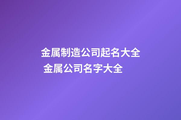 金属制造公司起名大全 金属公司名字大全-第1张-公司起名-玄机派